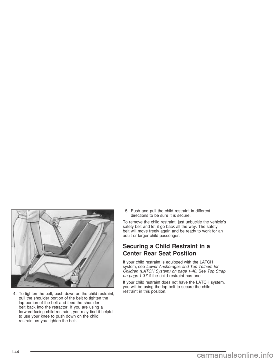 BUICK PARK AVENUE 2005 Service Manual 4. To tighten the belt, push down on the child restraint,
pull the shoulder portion of the belt to tighten the
lap portion of the belt and feed the shoulder
belt back into the retractor. If you are us