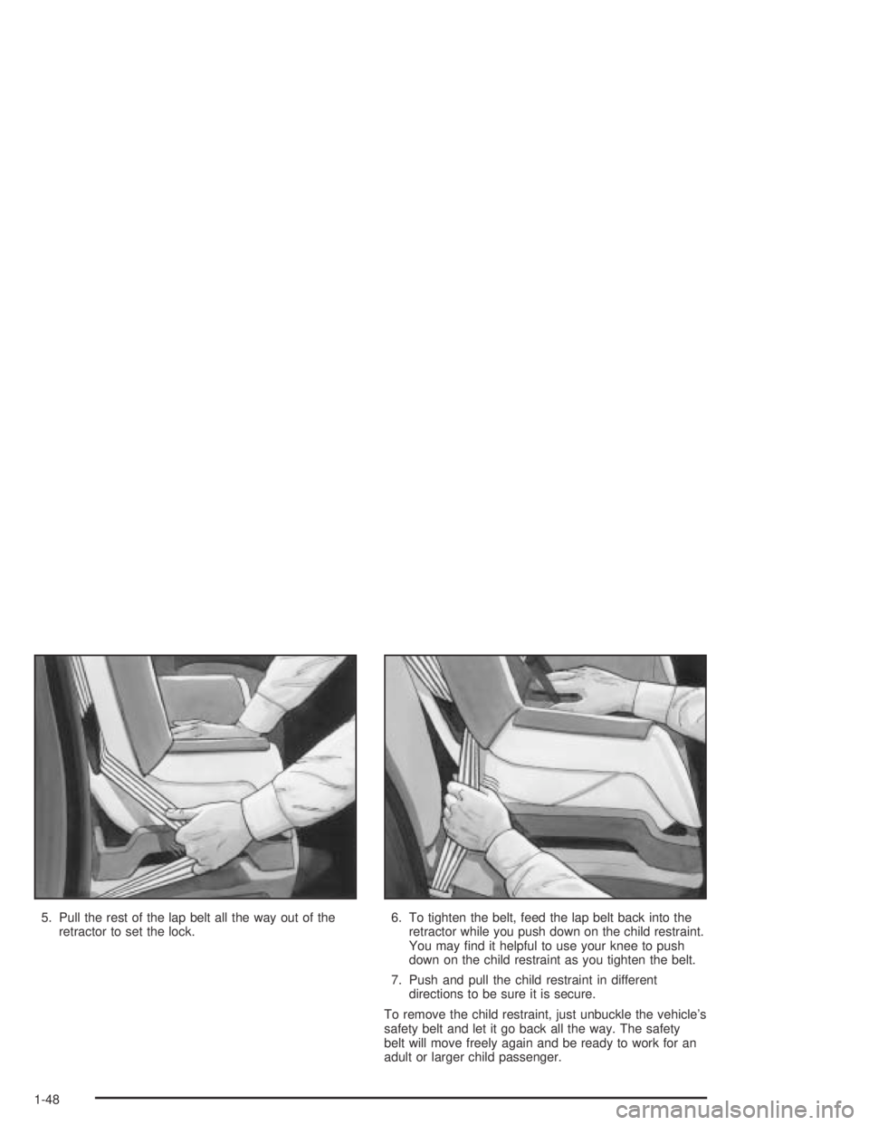 BUICK PARK AVENUE 2005  Owners Manual 5. Pull the rest of the lap belt all the way out of the
retractor to set the lock.6. To tighten the belt, feed the lap belt back into the
retractor while you push down on the child restraint.
You may 