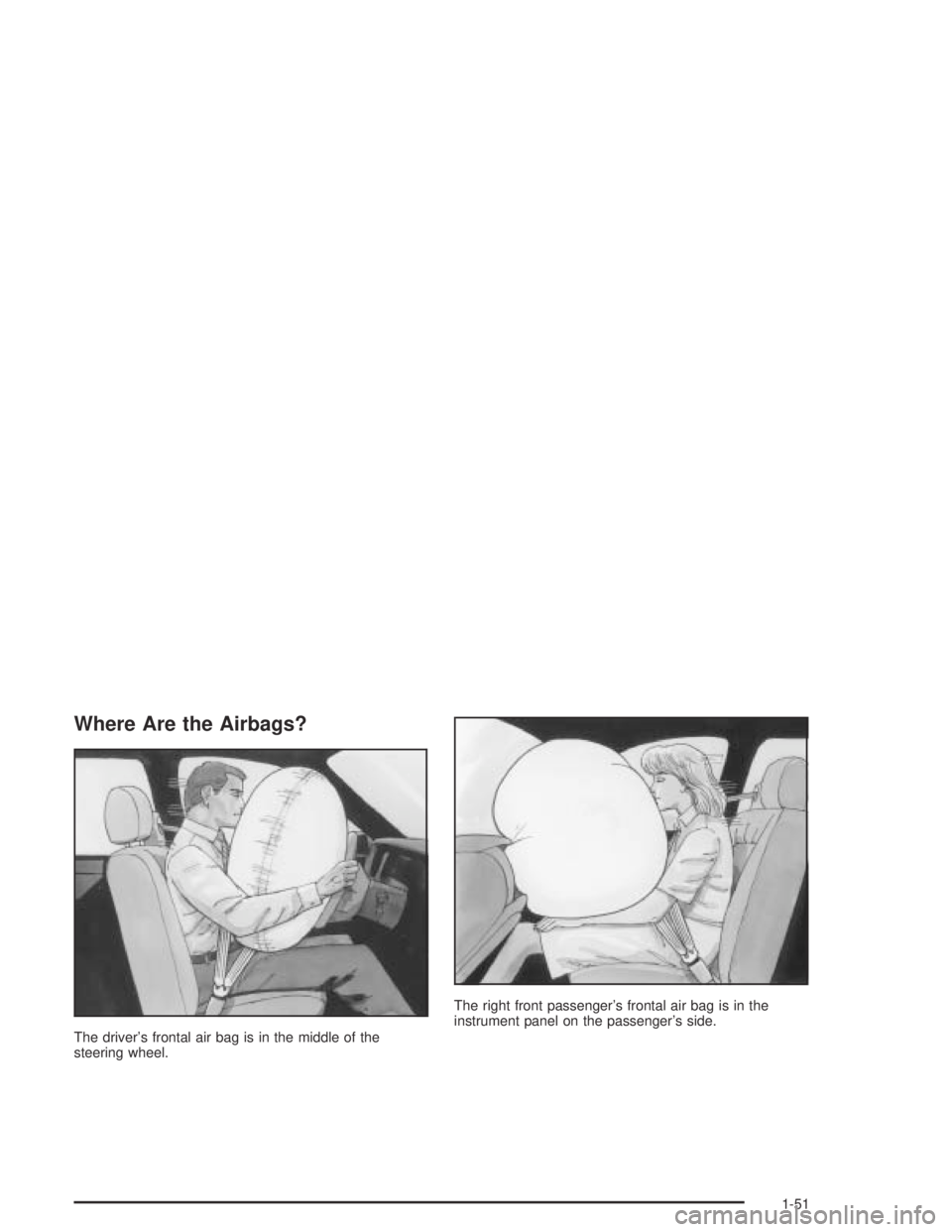 BUICK PARK AVENUE 2005 Workshop Manual Where Are the Airbags?
The driver’s frontal air bag is in the middle of the
steering wheel.The right front passenger’s frontal air bag is in the
instrument panel on the passenger’s side.
1-51 