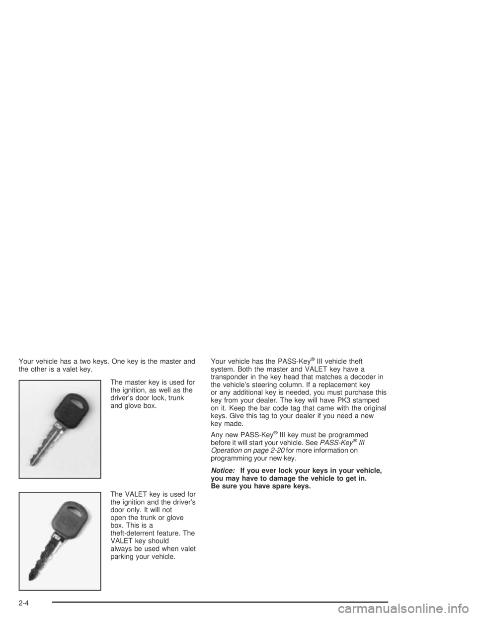 BUICK PARK AVENUE 2005 Repair Manual Your vehicle has a two keys. One key is the master and
the other is a valet key.
The master key is used for
the ignition, as well as the
driver’s door lock, trunk
and glove box.
The VALET key is use