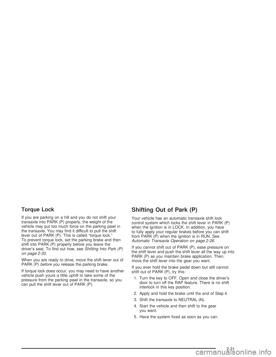 BUICK PARK AVENUE 2005 Owners Manual Torque Lock
If you are parking on a hill and you do not shift your
transaxle into PARK (P) properly, the weight of the
vehicle may put too much force on the parking pawl in
the transaxle. You may �nd 