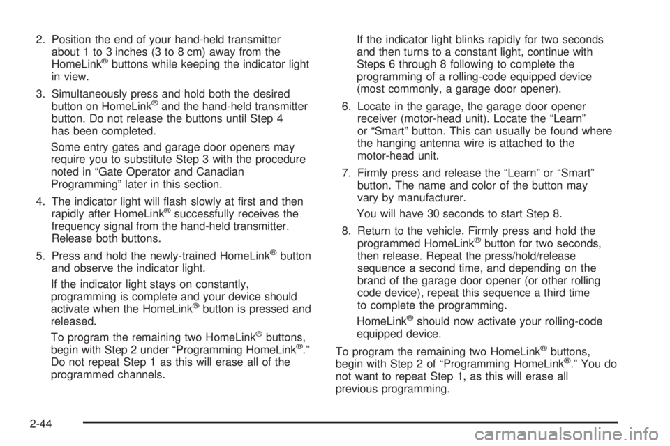 BUICK RAINIER 2005  Owners Manual 2. Position the end of your hand-held transmitter
about 1 to 3 inches (3 to 8 cm) away from the
HomeLink
®buttons while keeping the indicator light
in view.
3. Simultaneously press and hold both the 