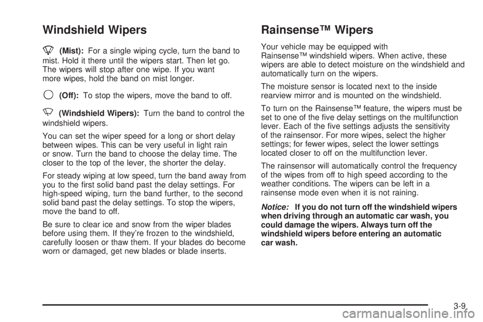 BUICK RAINIER 2005  Owners Manual Windshield Wipers
8(Mist):For a single wiping cycle, turn the band to
mist. Hold it there until the wipers start. Then let go.
The wipers will stop after one wipe. If you want
more wipes, hold the ban