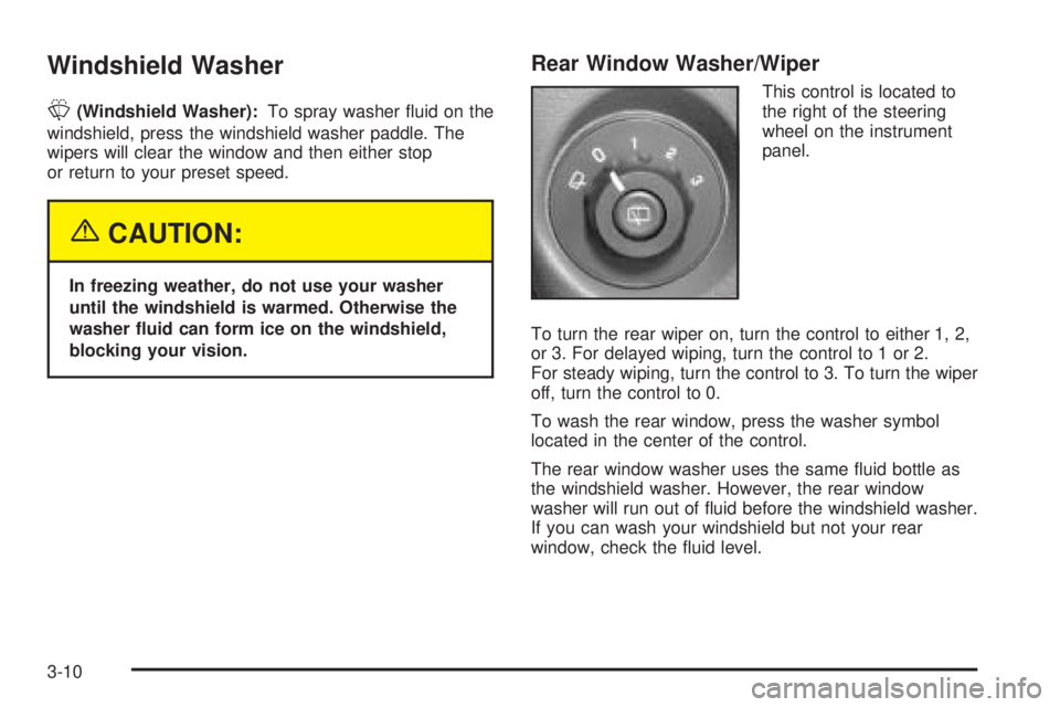 BUICK RAINIER 2005  Owners Manual Windshield Washer
L(Windshield Washer):To spray washer �uid on the
windshield, press the windshield washer paddle. The
wipers will clear the window and then either stop
or return to your preset speed.