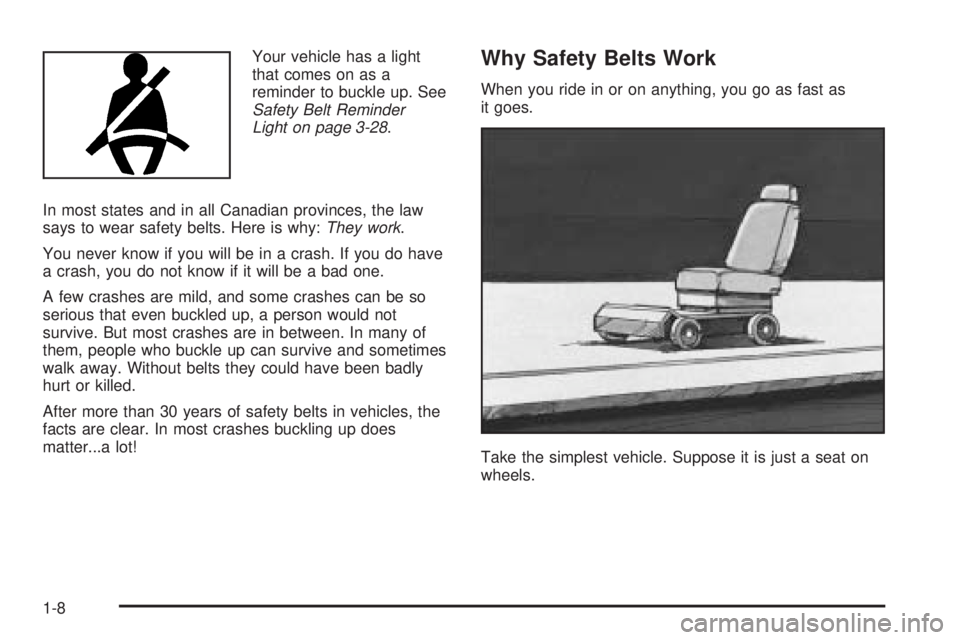 BUICK RAINIER 2005  Owners Manual Your vehicle has a light
that comes on as a
reminder to buckle up. See
Safety Belt Reminder
Light on page 3-28.
In most states and in all Canadian provinces, the law
says to wear safety belts. Here is