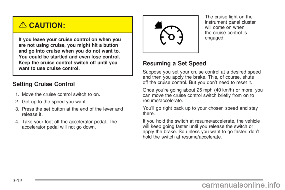 BUICK RAINIER 2005  Owners Manual {CAUTION:
If you leave your cruise control on when you
are not using cruise, you might hit a button
and go into cruise when you do not want to.
You could be startled and even lose control.
Keep the cr