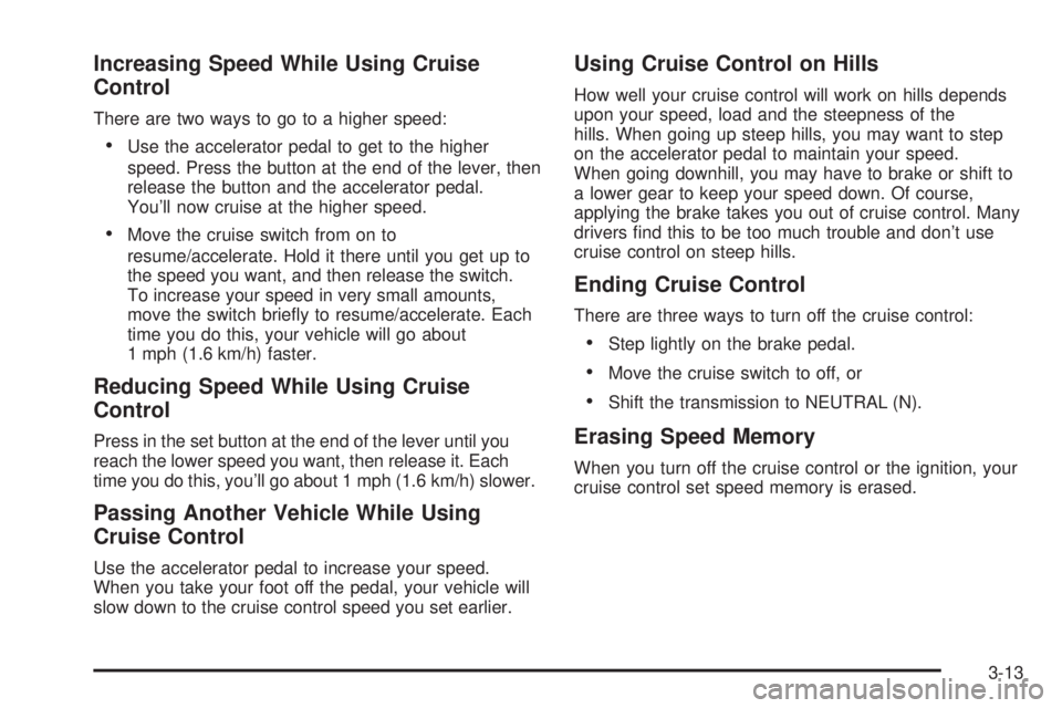 BUICK RAINIER 2005 Owners Manual Increasing Speed While Using Cruise
Control
There are two ways to go to a higher speed:
Use the accelerator pedal to get to the higher
speed. Press the button at the end of the lever, then
release th BUICK RAINIER 2005 Owners Manual Increasing Speed While Using Cruise
Control
There are two ways to go to a higher speed:
Use the accelerator pedal to get to the higher
speed. Press the button at the end of the lever, then
release th