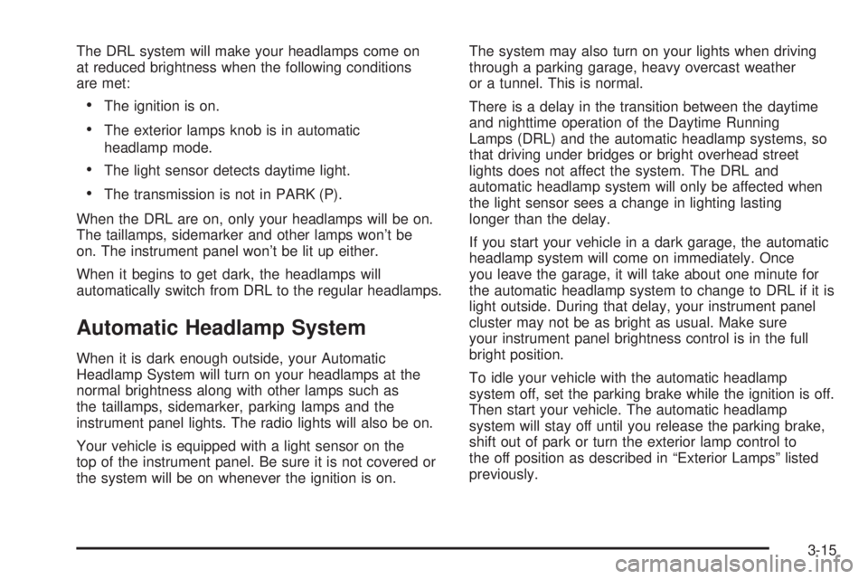 BUICK RAINIER 2005  Owners Manual The DRL system will make your headlamps come on
at reduced brightness when the following conditions
are met:
The ignition is on.
The exterior lamps knob is in automatic
headlamp mode.
The light sen