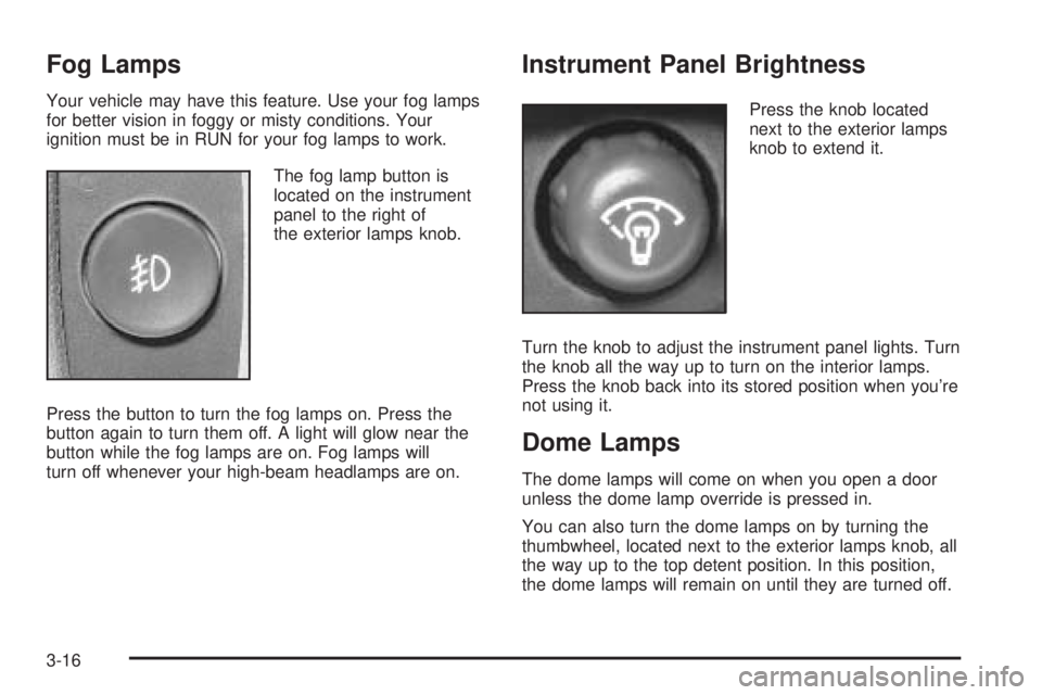 BUICK RAINIER 2005 Owners Manual Fog Lamps
Your vehicle may have this feature. Use your fog lamps
for better vision in foggy or misty conditions. Your
ignition must be in RUN for your fog lamps to work.
The fog lamp button is
located BUICK RAINIER 2005 Owners Manual Fog Lamps
Your vehicle may have this feature. Use your fog lamps
for better vision in foggy or misty conditions. Your
ignition must be in RUN for your fog lamps to work.
The fog lamp button is
located