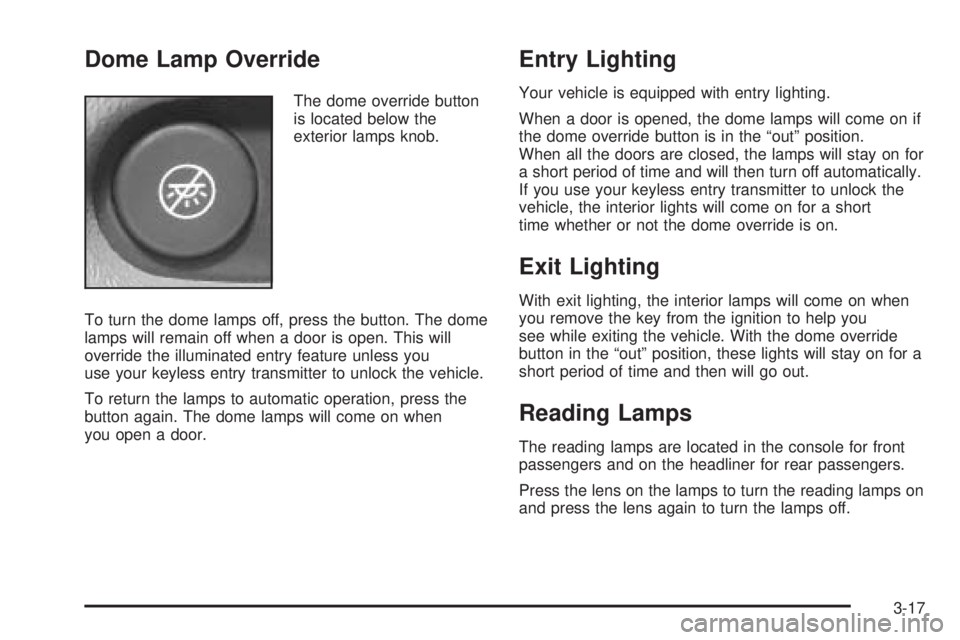 BUICK RAINIER 2005  Owners Manual Dome Lamp Override
The dome override button
is located below the
exterior lamps knob.
To turn the dome lamps off, press the button. The dome
lamps will remain off when a door is open. This will
overri