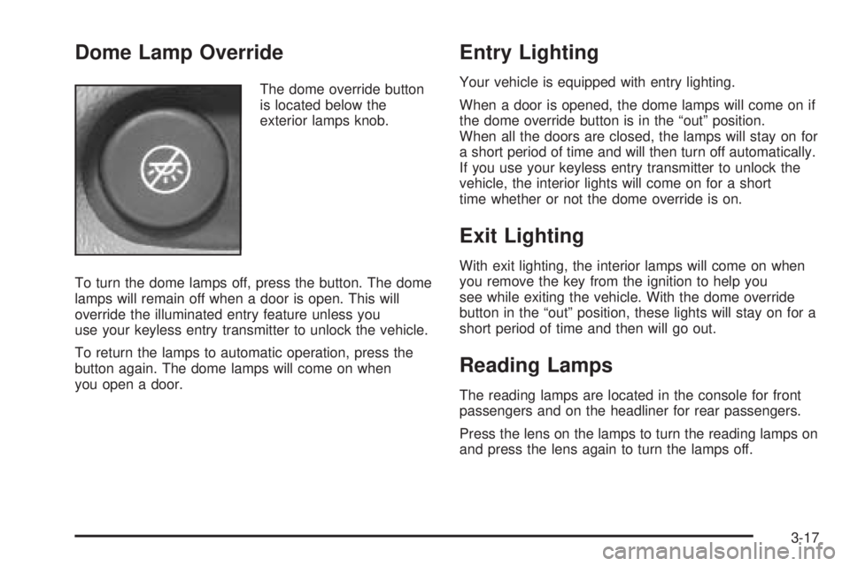 BUICK RAINIER 2005 Owners Guide Dome Lamp Override
The dome override button
is located below the
exterior lamps knob.
To turn the dome lamps off, press the button. The dome
lamps will remain off when a door is open. This will
overri