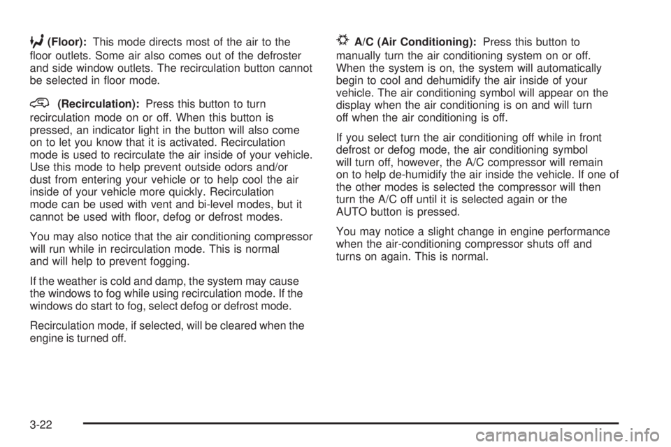 BUICK RAINIER 2005  Owners Manual 6(Floor):This mode directs most of the air to the
�oor outlets. Some air also comes out of the defroster
and side window outlets. The recirculation button cannot
be selected in �oor mode.
@(Recirculat