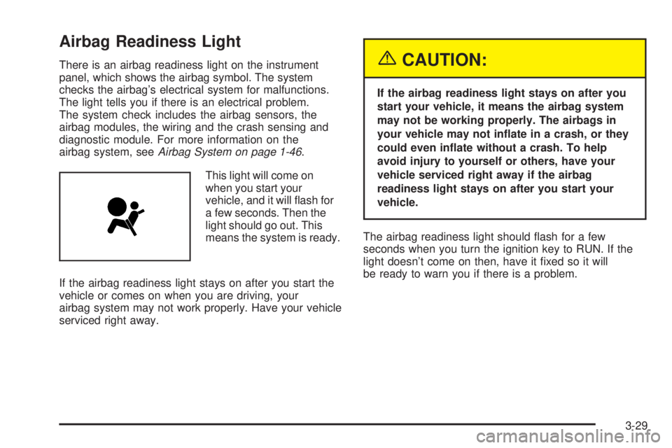 BUICK RAINIER 2005  Owners Manual Airbag Readiness Light
There is an airbag readiness light on the instrument
panel, which shows the airbag symbol. The system
checks the airbag’s electrical system for malfunctions.
The light tells y