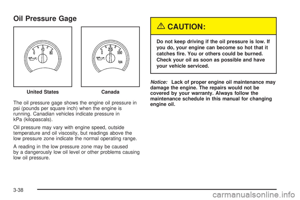 BUICK RAINIER 2005  Owners Manual Oil Pressure Gage
The oil pressure gage shows the engine oil pressure in
psi (pounds per square inch) when the engine is
running. Canadian vehicles indicate pressure in
kPa (kilopascals).
Oil pressure