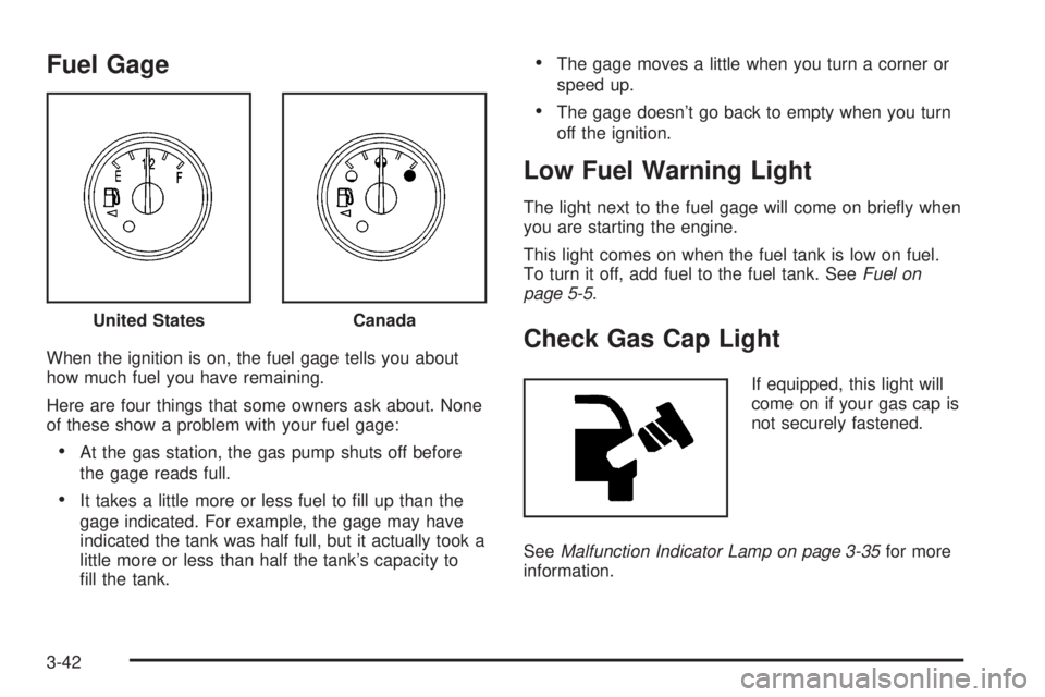 BUICK RAINIER 2005  Owners Manual Fuel Gage
When the ignition is on, the fuel gage tells you about
how much fuel you have remaining.
Here are four things that some owners ask about. None
of these show a problem with your fuel gage:
A