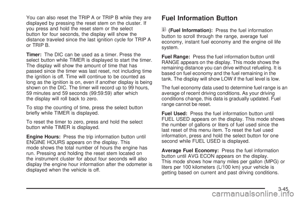 BUICK RAINIER 2005  Owners Manual You can also reset the TRIP A or TRIP B while they are
displayed by pressing the reset stem on the cluster. If
you press and hold the reset stem or the select
button for four seconds, the display will