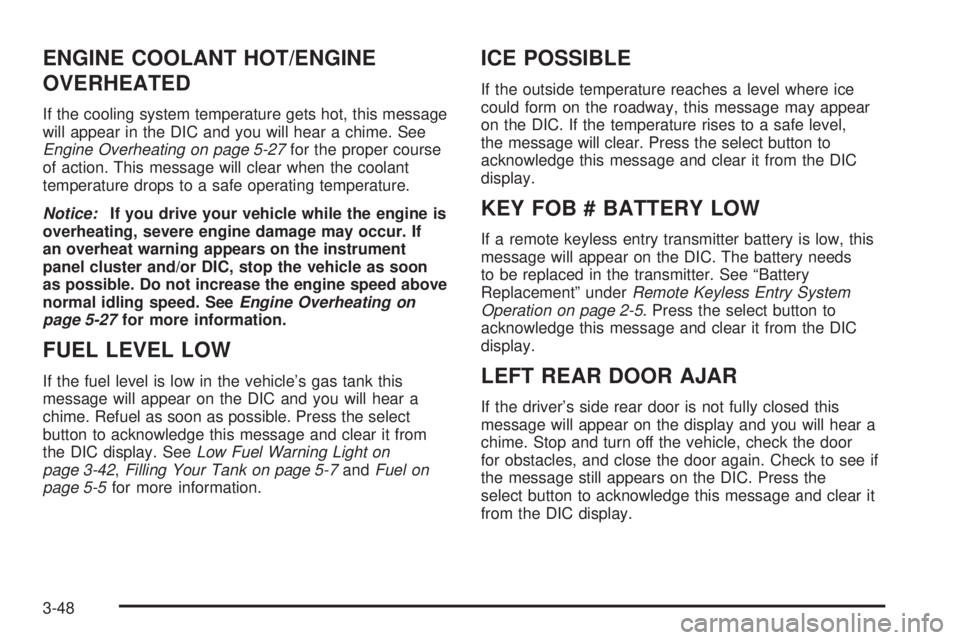 BUICK RAINIER 2005  Owners Manual ENGINE COOLANT HOT/ENGINE
OVERHEATED
If the cooling system temperature gets hot, this message
will appear in the DIC and you will hear a chime. See
Engine Overheating on page 5-27for the proper course