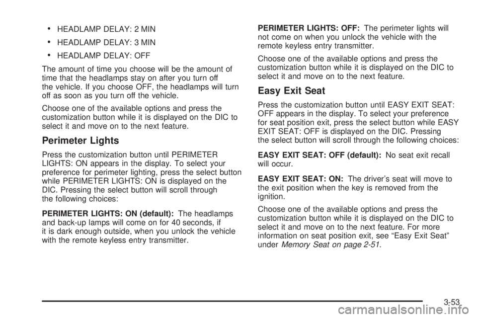 BUICK RAINIER 2005  Owners Manual HEADLAMP DELAY: 2 MIN
HEADLAMP DELAY: 3 MIN
HEADLAMP DELAY: OFF
The amount of time you choose will be the amount of
time that the headlamps stay on after you turn off
the vehicle. If you choose OFF