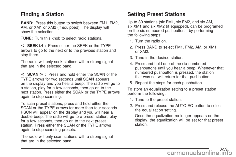 BUICK RAINIER 2005  Owners Manual Finding a Station
BAND:Press this button to switch between FM1, FM2,
AM, or XM1 or XM2 (if equipped). The display will
show the selection.
TUNE:Turn this knob to select radio stations.
©SEEK¨:Press 