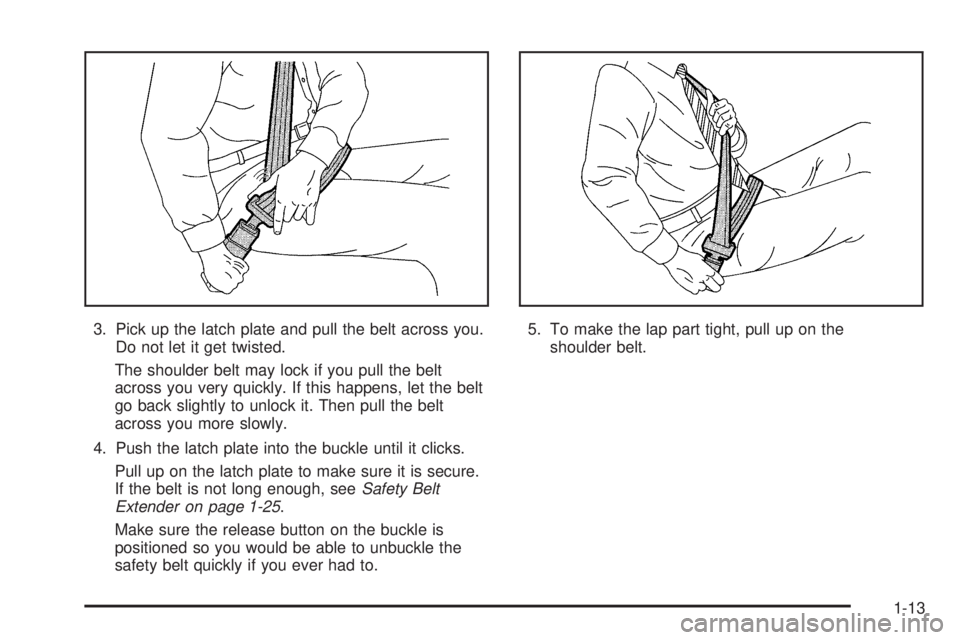 BUICK RAINIER 2005 User Guide 3. Pick up the latch plate and pull the belt across you.
Do not let it get twisted.
The shoulder belt may lock if you pull the belt
across you very quickly. If this happens, let the belt
go back sligh