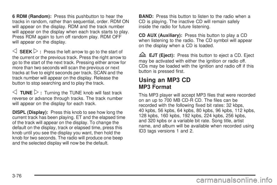 BUICK RAINIER 2005  Owners Manual 6 RDM (Random):Press this pushbutton to hear the
tracks in random, rather than sequential, order. RDM ON
will appear on the display. RDM and the track number
will appear on the display when each track