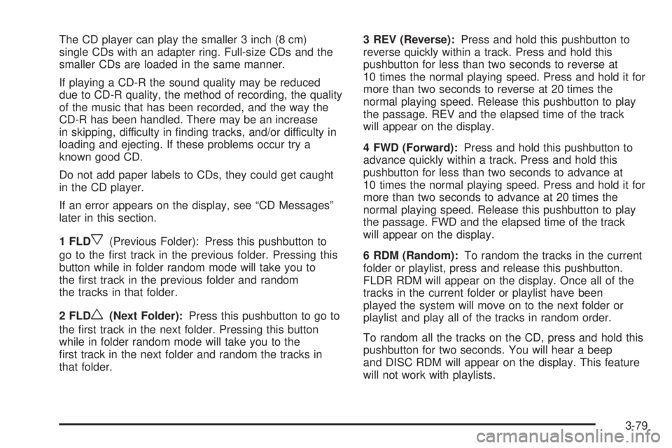 BUICK RAINIER 2005  Owners Manual The CD player can play the smaller 3 inch (8 cm)
single CDs with an adapter ring. Full-size CDs and the
smaller CDs are loaded in the same manner.
If playing a CD-R the sound quality may be reduced
du