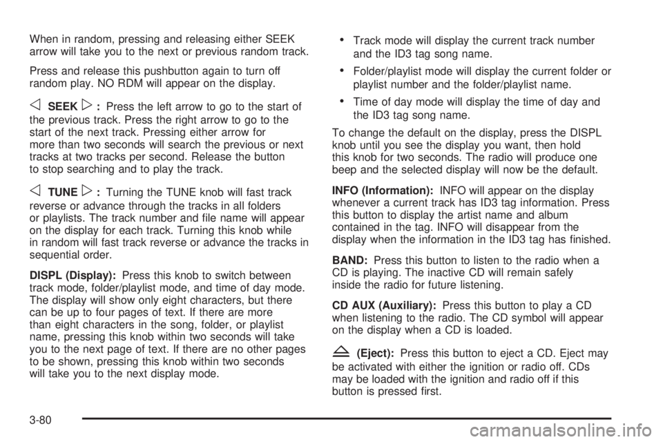 BUICK RAINIER 2005  Owners Manual When in random, pressing and releasing either SEEK
arrow will take you to the next or previous random track.
Press and release this pushbutton again to turn off
random play. NO RDM will appear on the 