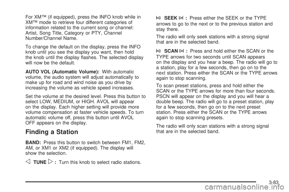 BUICK RAINIER 2005  Owners Manual For XM™ (if equipped), press the INFO knob while in
XM™ mode to retrieve four different categories of
information related to the current song or channel:
Artist, Song Title, Category or PTY, Chann