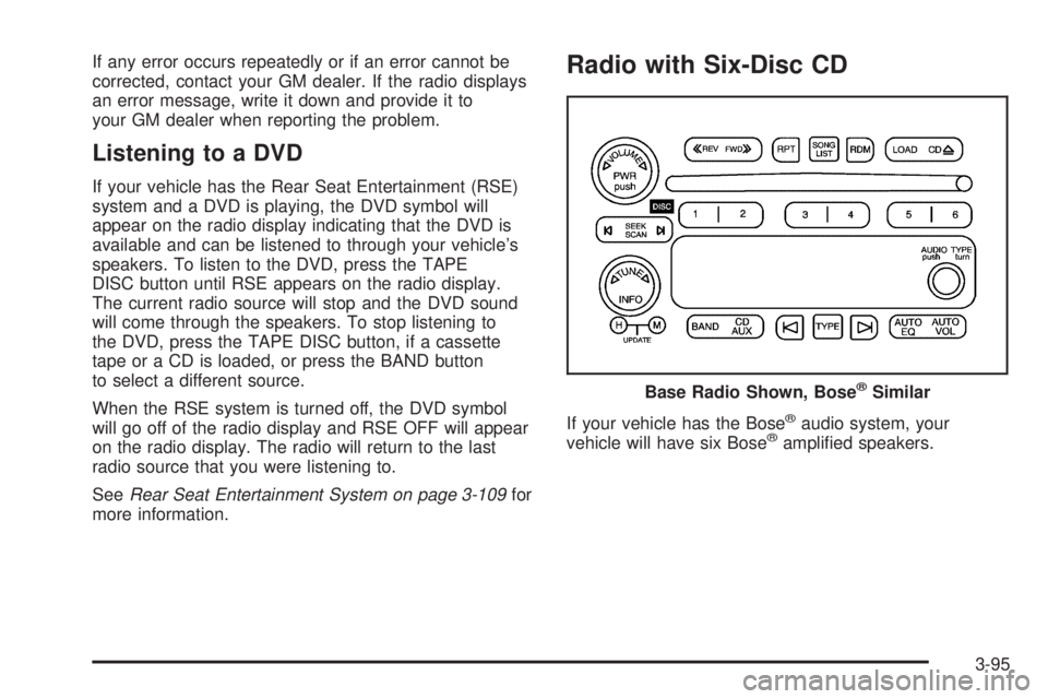 BUICK RAINIER 2005  Owners Manual If any error occurs repeatedly or if an error cannot be
corrected, contact your GM dealer. If the radio displays
an error message, write it down and provide it to
your GM dealer when reporting the pro