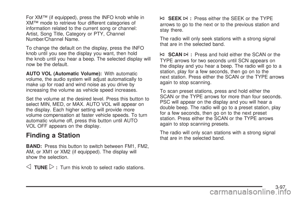 BUICK RAINIER 2005  Owners Manual For XM™ (if equipped), press the INFO knob while in
XM™ mode to retrieve four different categories of
information related to the current song or channel:
Artist, Song Title, Category or PTY, Chann