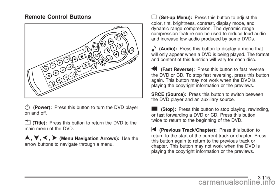 BUICK RAINIER 2005 Service Manual Remote Control Buttons
O(Power):Press this button to turn the DVD player
on and off.
v(Title):Press this button to return the DVD to the
main menu of the DVD.
n,q,p,o(Menu Navigation Arrows):Use the
a