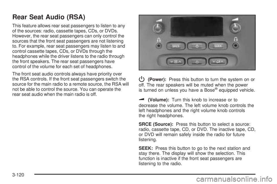 BUICK RAINIER 2005 Service Manual Rear Seat Audio (RSA)
This feature allows rear seat passengers to listen to any
of the sources: radio, cassette tapes, CDs, or DVDs.
However, the rear seat passengers can only control the
sources that