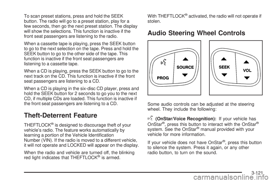 BUICK RAINIER 2005 Service Manual To scan preset stations, press and hold the SEEK
button. The radio will go to a preset station, play for a
few seconds, then go the next preset station. The display
will show the selections. This func