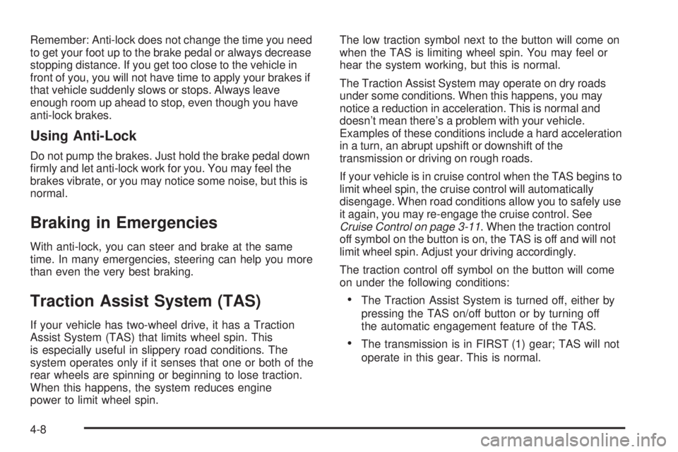 BUICK RAINIER 2005  Owners Manual Remember: Anti-lock does not change the time you need
to get your foot up to the brake pedal or always decrease
stopping distance. If you get too close to the vehicle in
front of you, you will not hav