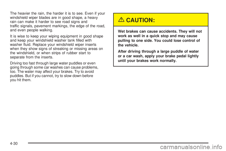 BUICK RAINIER 2005 Owners Manual The heavier the rain, the harder it is to see. Even if your
windshield wiper blades are in good shape, a heavy
rain can make it harder to see road signs and
traffic signals, pavement markings, the edg BUICK RAINIER 2005 Owners Manual The heavier the rain, the harder it is to see. Even if your
windshield wiper blades are in good shape, a heavy
rain can make it harder to see road signs and
traffic signals, pavement markings, the edg