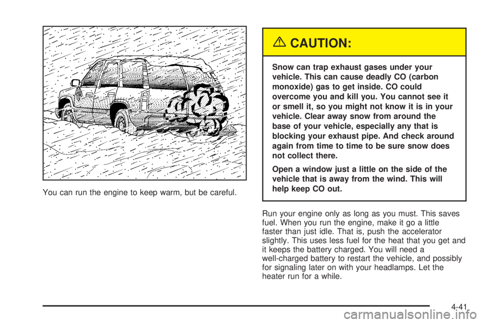 BUICK RAINIER 2005 User Guide You can run the engine to keep warm, but be careful.
{CAUTION:
Snow can trap exhaust gases under your
vehicle. This can cause deadly CO (carbon
monoxide) gas to get inside. CO could
overcome you and k BUICK RAINIER 2005 User Guide You can run the engine to keep warm, but be careful.
{CAUTION:
Snow can trap exhaust gases under your
vehicle. This can cause deadly CO (carbon
monoxide) gas to get inside. CO could
overcome you and k
