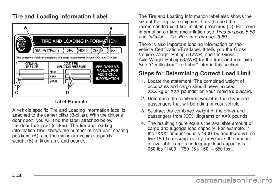 BUICK RAINIER 2005  Owners Manual Tire and Loading Information Label
A vehicle speci�c Tire and Loading Information label is
attached to the center pillar (B-pillar). With the driver’s
door open, you will �nd the label attached belo