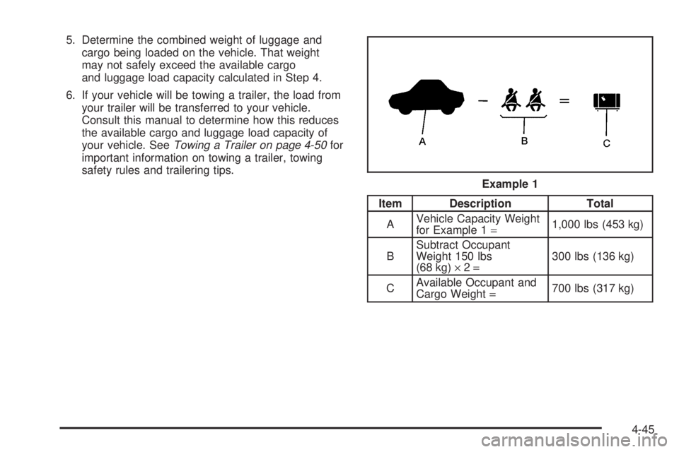 BUICK RAINIER 2005  Owners Manual 5. Determine the combined weight of luggage and
cargo being loaded on the vehicle. That weight
may not safely exceed the available cargo
and luggage load capacity calculated in Step 4.
6. If your vehi