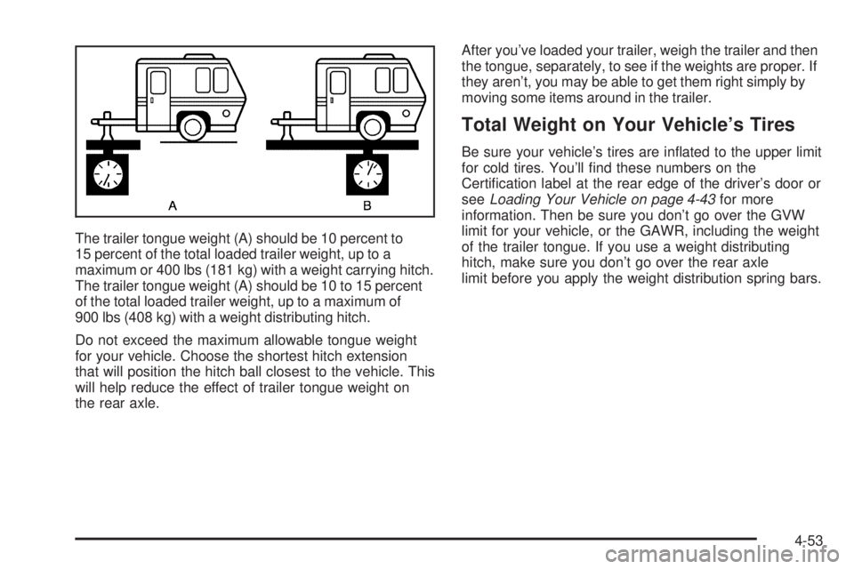BUICK RAINIER 2005  Owners Manual The trailer tongue weight (A) should be 10 percent to
15 percent of the total loaded trailer weight, up to a
maximum or 400 lbs (181 kg) with a weight carrying hitch.
The trailer tongue weight (A) sho