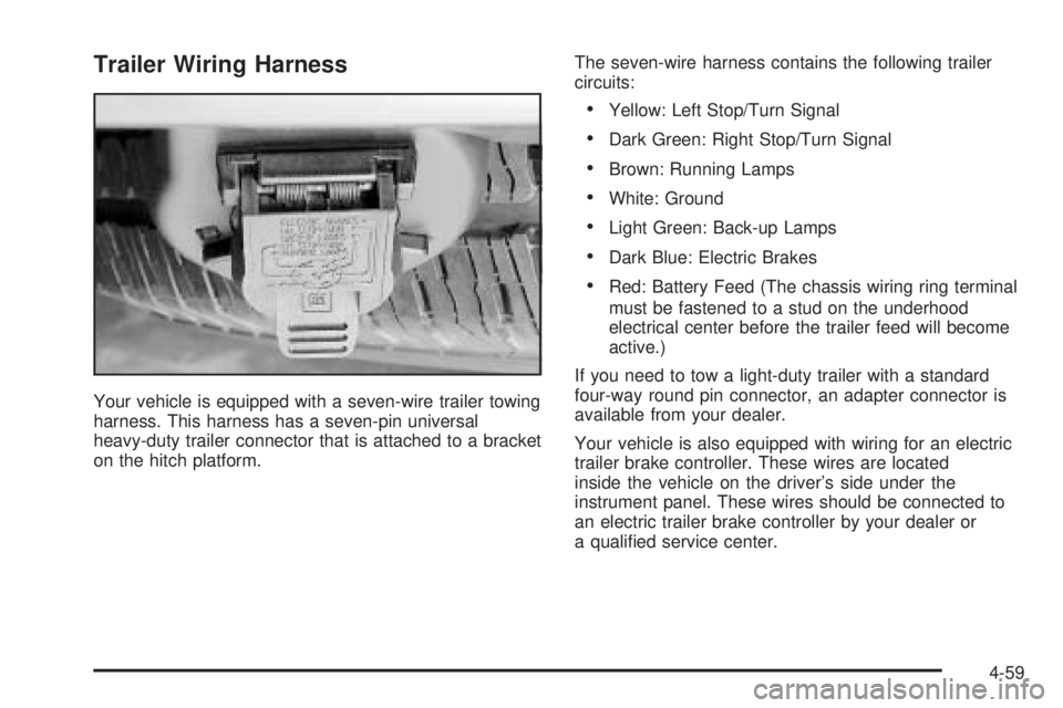 BUICK RAINIER 2005  Owners Manual Trailer Wiring Harness
Your vehicle is equipped with a seven-wire trailer towing
harness. This harness has a seven-pin universal
heavy-duty trailer connector that is attached to a bracket
on the hitch