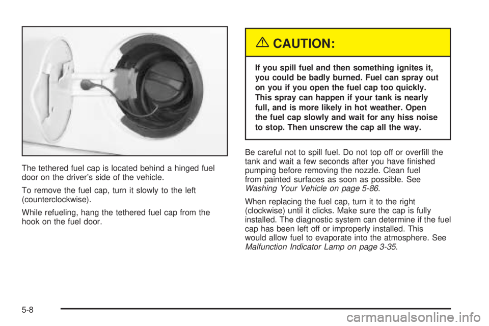 BUICK RAINIER 2005  Owners Manual The tethered fuel cap is located behind a hinged fuel
door on the driver’s side of the vehicle.
To remove the fuel cap, turn it slowly to the left
(counterclockwise).
While refueling, hang the tethe