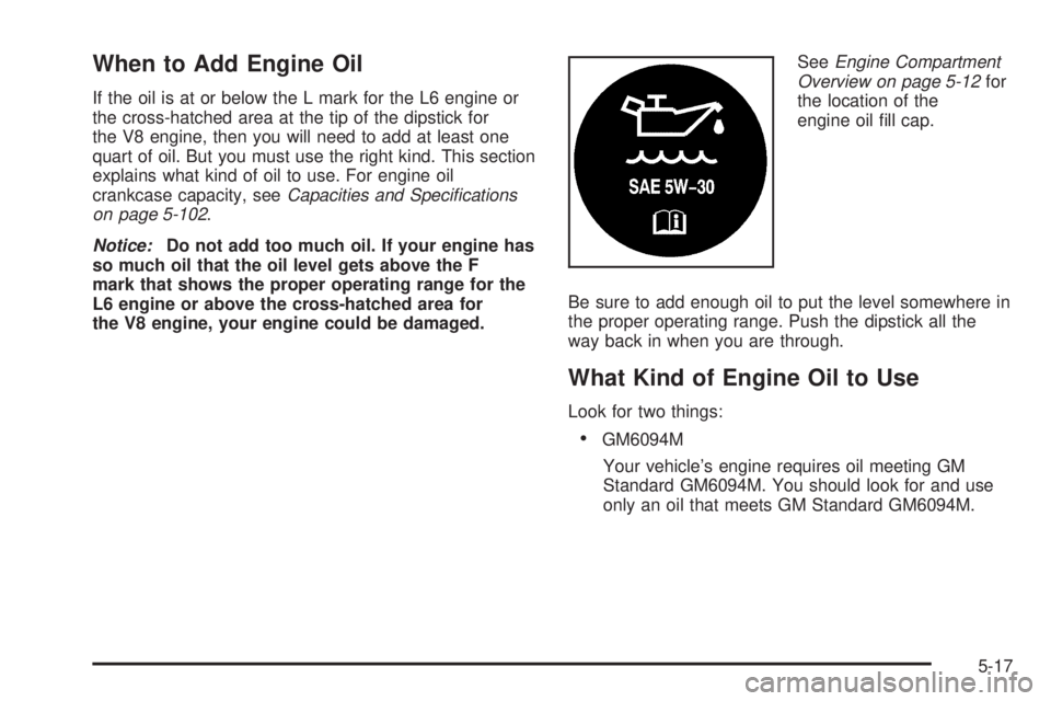 BUICK RAINIER 2005 Manual PDF When to Add Engine Oil
If the oil is at or below the L mark for the L6 engine or
the cross-hatched area at the tip of the dipstick for
the V8 engine, then you will need to add at least one
quart of oi BUICK RAINIER 2005 Manual PDF When to Add Engine Oil
If the oil is at or below the L mark for the L6 engine or
the cross-hatched area at the tip of the dipstick for
the V8 engine, then you will need to add at least one
quart of oi