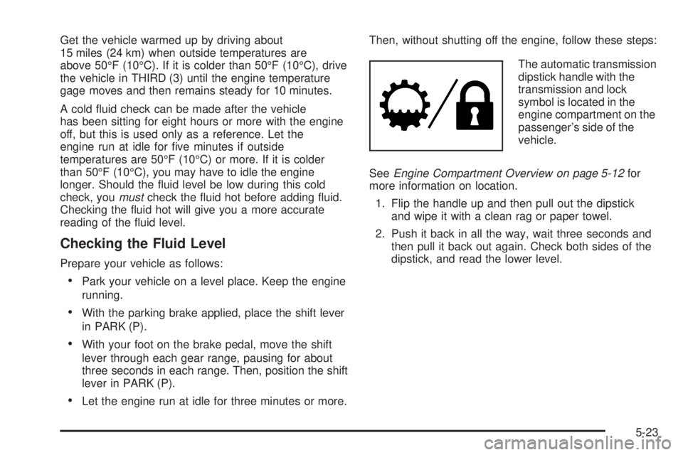 BUICK RAINIER 2005  Owners Manual Get the vehicle warmed up by driving about
15 miles (24 km) when outside temperatures are
above 50°F (10°C). If it is colder than 50°F (10°C), drive
the vehicle in THIRD (3) until the engine tempe