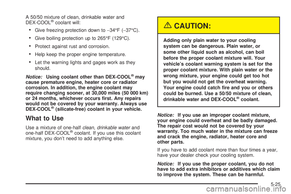 BUICK RAINIER 2005  Owners Manual A 50/50 mixture of clean, drinkable water and
DEX-COOL®coolant will:
Give freezing protection down to−34°F (−37°C).
Give boiling protection up to 265°F (129°C).
Protect against rust and co