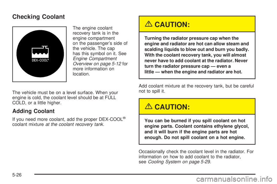 BUICK RAINIER 2005 Owners Guide Checking Coolant
The engine coolant
recovery tank is in the
engine compartment
on the passenger’s side of
the vehicle. The cap
has this symbol on it. See
Engine Compartment
Overview on page 5-12for

