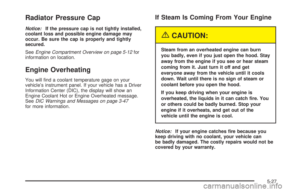 BUICK RAINIER 2005  Owners Manual Radiator Pressure Cap
Notice:If the pressure cap is not tightly installed,
coolant loss and possible engine damage may
occur. Be sure the cap is properly and tightly
secured.
SeeEngine Compartment Ove