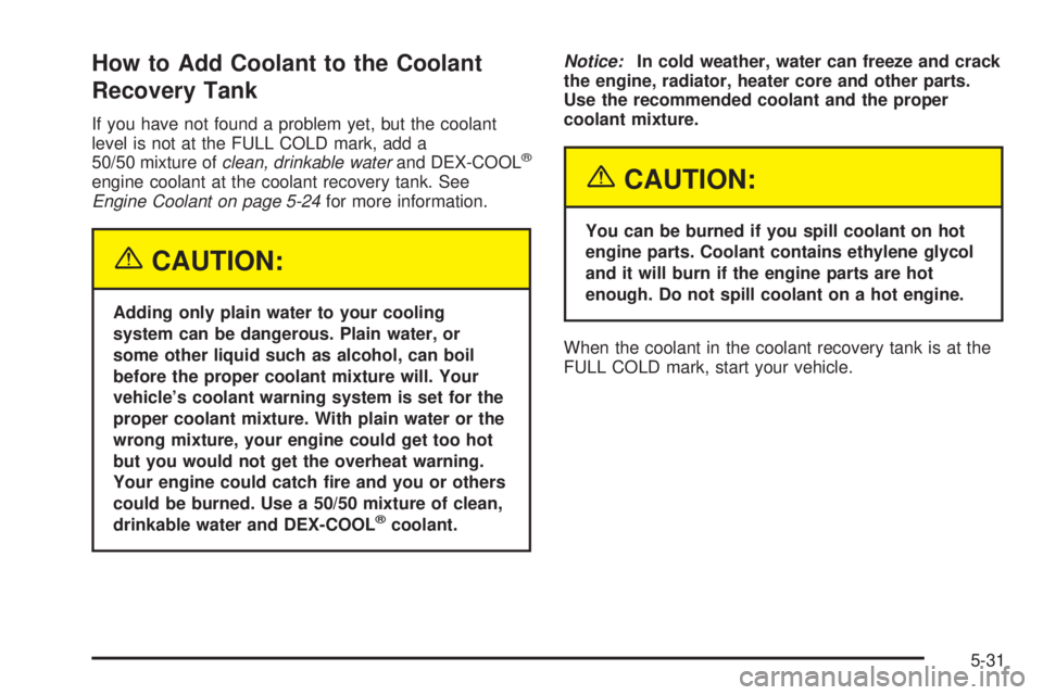 BUICK RAINIER 2005 Manual Online How to Add Coolant to the Coolant
Recovery Tank
If you have not found a problem yet, but the coolant
level is not at the FULL COLD mark, add a
50/50 mixture ofclean, drinkable waterand DEX-COOL
®
eng