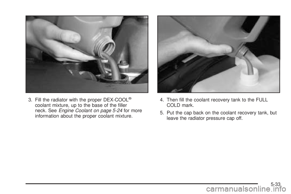 BUICK RAINIER 2005 Manual Online 3. Fill the radiator with the proper DEX-COOL®
coolant mixture, up to the base of the �ller
neck. SeeEngine Coolant on page 5-24for more
information about the proper coolant mixture.4. Then �ll the c