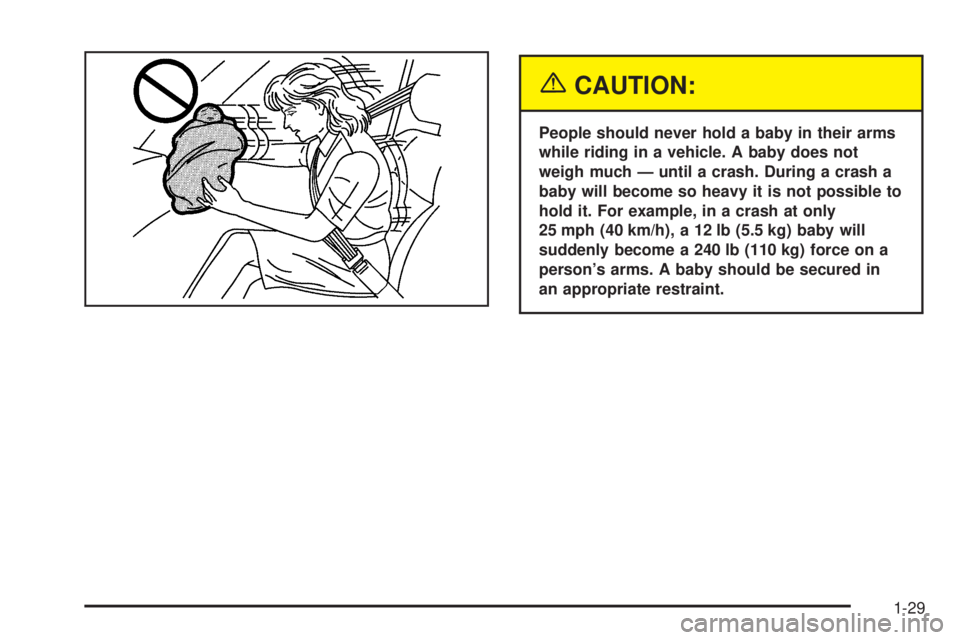 BUICK RAINIER 2005 Owners Guide {CAUTION:
People should never hold a baby in their arms
while riding in a vehicle. A baby does not
weigh much — until a crash. During a crash a
baby will become so heavy it is not possible to
hold i