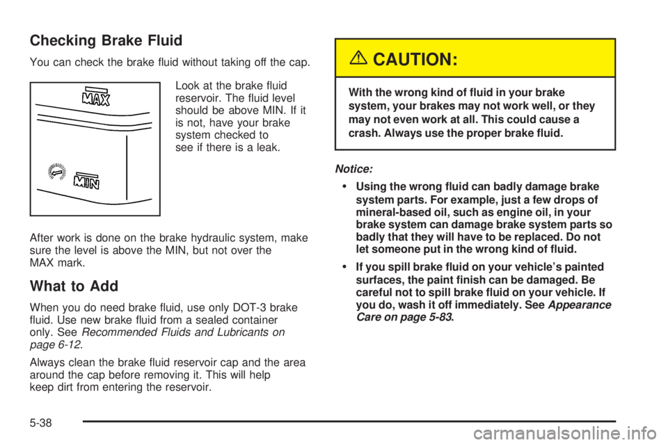 BUICK RAINIER 2005 Owners Guide Checking Brake Fluid
You can check the brake �uid without taking off the cap.
Look at the brake �uid
reservoir. The �uid level
should be above MIN. If it
is not, have your brake
system checked to
see 